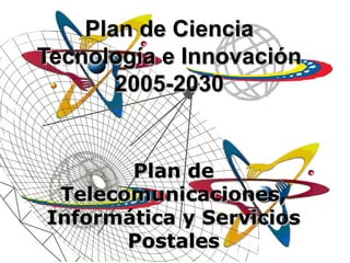 Plan de Ciencia
Tecnología e Innovación
2005-2030

Plan de
Telecomunicaciones,
Informática y Servicios
Postales

 