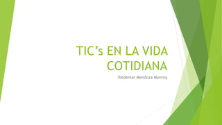 TIC’s EN LA VIDA
COTIDIANA
Valdemar Mendoza Monroy
 