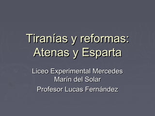 Tiranías y reformas:
Atenas y Esparta
Liceo Experimental Mercedes
Marín del Solar
Profesor Lucas Fernández

 
