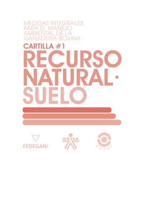 MEDIDAS INTEGRALES
PARA EL MANEJO
AMBIENTAL DE LA
GANADERÍA BOVINA
cARTILLA #1

REcURSO
NATURAL·
SUELO
 