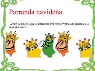 Parranda navideña 
Grupo de amigos que se unen para improvisar versos de acuerdo a la 
casa que visiten. 
 