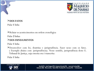DOS FATOS
Pular 1 linha
Relatar os acontecimentos em ordem cronológica
Pular 2 linhas
DOS FUNDAMENTOS
Pular 1 linha
Desenvolver com lei, doutrina e jurisprudência. Fazer nexo com os fatos.
( Exemplo abaixo com  jurisprudência). Nesse sentido, jurisprudência deste E.
Tribunal de Justiça, cuja ementa ora é transcrita:
Pular 1 linha
 