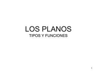 LOS PLANOS
TIPOS Y FUNCIONES
1
 