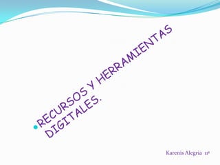 RECURSOS Y HERRAMIENTAS    DIGITALES. Karenis Alegria  11ª  