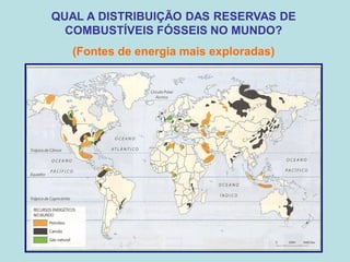 QUAL A DISTRIBUIÇÃO DAS RESERVAS DE
  COMBUSTÍVEIS FÓSSEIS NO MUNDO?
   (Fontes de energia mais exploradas)
 