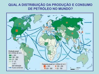 QUAL A DISTRIBUIÇÃO DA PRODUÇÃO E CONSUMO
          DE PETRÓLEO NO MUNDO?
 
