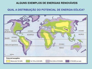 ALGUNS EXEMPLOS DE ENERGIAS RENOVÁVEIS

QUAL A DISTRIBUIÇÃO DO POTENCIAL DE ENERGIA EÓLICA?
 