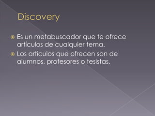  Es un metabuscador que te ofrece
  artículos de cualquier tema.
 Los artículos que ofrecen son de
  alumnos, profesores o tesistas.
 