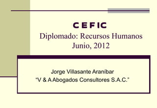 C E F IC
 Diplomado: Recursos Humanos
         Junio, 2012


      Jorge Villasante Araníbar
“V & A Abogados Consultores S.A.C.”
 