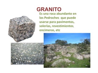 GRANITO
Es una roca abundante en
los Pedroches que puede
usarse para pavimentos,
solerías, revestimientos,
encimeras, etc
 