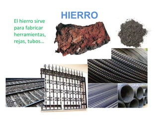 HIERROEl hierro sirve
para fabricar
herramientas,
rejas, tubos…
 