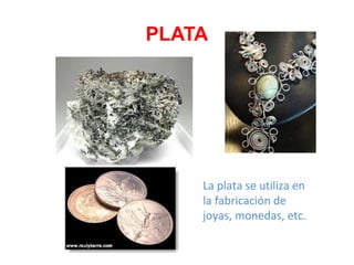 PLATA
La plata se utiliza en
la fabricación de
joyas, monedas, etc.
 