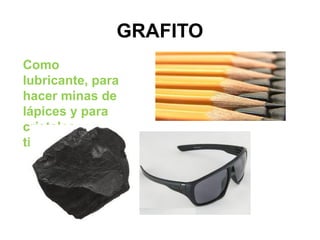 GRAFITO
Como
lubricante, para
hacer minas de
lápices y para
cristales
tintados
 