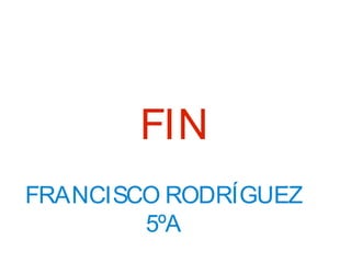 FIN
FRANCISCO RODRÍGUEZ
5ºA
 