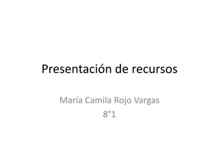 Presentación de recursos
María Camila Rojo Vargas
8°1
 