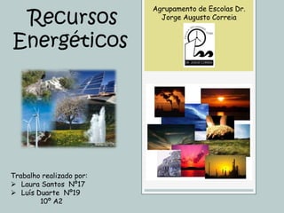 Recursos
Energéticos

Trabalho realizado por:
 Laura Santos Nº17
 Luís Duarte Nº19
10º A2

Agrupamento de Escolas Dr.
Jorge Augusto Correia

 