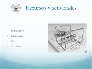 Recursos bilingües y TIC
para actividades didácticas
1. Introducción
2. Bilingüismo
3. TIC
4. Actividades
 