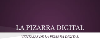 LA PIZARRA DIGITAL
VENTAJAS DE LA PIZARRA DIGITAL

 