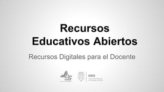 Recursos
Educativos Abiertos
Recursos Digitales para el Docente
 