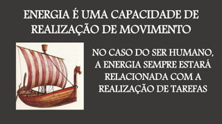 ENERGIA É UMA CAPACIDADE DE
REALIZAÇÃO DE MOVIMENTO
NO CASO DO SER HUMANO,
A ENERGIA SEMPRE ESTARÁ
RELACIONADA COM A
REALIZAÇÃO DE TAREFAS
 