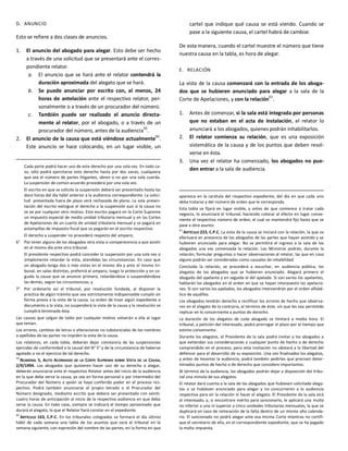 D. ANUNCIO
Esto se refiere a dos clases de anuncios.
1. El anuncio del abogado para alegar. Esto debe ser hecho
a través de una solicitud que se presentará ante el corres-
pondiente relator.
a. El anuncio que se hará ante el relator contendrá la
duración aproximada del alegato que se hará.
b. Se puede anunciar por escrito con, al menos, 24
horas de antelación ante el respectivo relator, per-
sonalmente o a través de un procurador del número.
c. También puede ser realizado el anuncio directa-
mente al relator, por el abogado, o a través de un
procurador del número, antes de la audiencia59
.
2. El anuncio de la causa que está viéndose actualmente
60
.
Este anuncio se hace colocando, en un lugar visible, un
Cada parte podrá hacer uso de este derecho por una sola vez. En todo ca-
so, sólo podrá ejercitarse este derecho hasta por dos veces, cualquiera
que sea el número de partes litigantes, obren o no por una sola cuerda.
La suspensión de común acuerdo procederá por una sola vez.
El escrito en que se solicite la suspensión deberá ser presentado hasta las
doce horas del día hábil anterior a la audiencia correspondiente. La solici-
tud presentada fuera de plazo será rechazada de plano. La sola presen-
tación del escrito extingue el derecho a la suspensión aun si la causa no
se ve por cualquier otro motivo. Este escrito pagará en la Corte Suprema
un impuesto especial de media unidad tributaria mensual y en las Cortes
de Apelaciones de un cuarto de unidad tributaria mensual y se pagará en
estampillas de impuesto fiscal que se pegarán en el escrito respectivo.
El derecho a suspender no procederá respecto del amparo;
6° Por tener alguno de los abogados otra vista o comparecencia a que asistir
en el mismo día ante otro tribunal.
El presidente respectivo podrá conceder la suspensión por una sola vez o
simplemente retardar la vista, atendidas las circunstancias. En caso que
un abogado tenga dos o más vistas en el mismo día y ante el mismo tri-
bunal, en salas distintas, preferirá el amparo, luego la protección y en se-
guida la causa que se anuncie primero, retardándose o suspendiéndose
las demás, según las circunstancias; y
7° Por ordenarlo así el tribunal, por resolución fundada, al disponer la
práctica de algún trámite que sea estrictamente indispensable cumplir en
forma previa a la vista de la causa. La orden de traer algún expediente o
documento a la vista, no suspenderá la vista de la causa y la resolución se
cumplirá terminada ésta.
Las causas que salgan de tabla por cualquier motivo volverán a ella al lugar
que tenían.
Los errores, cambios de letras o alteraciones no substanciales de los nombres
o apellidos de las partes no impiden la vista de la causa.
Los relatores, en cada tabla, deberán dejar constancia de las suspensiones
ejercidas de conformidad a la causal del N° 5° y de la circunstancia de haberse
agotado o no el ejercicio de tal derecho.
59
NUMERAL 5, AUTO ACORDADO DE LA CORTE SUPREMA SOBRE VISTA DE LA CAUSA,
2/9/1994. Los abogados que quisieren hacer uso de su derecho a alegar,
deberán anunciarse ante el respectivo Relator antes del inicio de la audiencia
en la que deba verse la causa, ya sea en forma personal o por intermedio del
Procurador del Número a quién se haya conferido poder en el proceso res-
pectivo. Podrá también anunciarse el propio letrado o el Procurador del
Número designado, mediante escrito que deberá ser presentado con veinti-
cuatro horas de anticipación al inicio de la respectiva audiencia en que deba
verse la causa. En todo caso, siempre se indicará el tiempo aproximado que
durará el alegato, lo que el Relator hará constar en el expediente
60
ARTÍCULO 163, C.P.C. En los tribunales colegiados se formará el día último
hábil de cada semana una tabla de los asuntos que verá el tribunal en la
semana siguiente, con expresión del nombre de las partes, en la forma en que
cartel que indique qué causa se está viendo. Cuando se
pase a la siguiente causa, el cartel habrá de cambiar.
De esta manera, cuando el cartel muestre el número que tiene
nuestra causa en la tabla, es hora de alegar.
E. RELACIÓN
La vista de la causa comenzará con la entrada de los aboga-
dos que se hubieren anunciado para alegar a la sala de la
Corte de Apelaciones, y con la relación
61
.
1. Antes de comenzar, si la sala está integrada por personas
que no estaban en el acta de instalación, el relator lo
anunciará a los abogados, quienes podrán inhabilitarlos.
2. El relator comienza su relación, que es una exposición
sistemática de la causa y de los puntos que deben resol-
verse en ésta.
3. Una vez el relator ha comenzado, los abogados no pue-
den entrar a la sala de audiencia.
aparezca en la carátula del respectivo expediente, del día en que cada uno
deba tratarse y del número de orden que le corresponda.
Esta tabla se fijará en lugar visible, y antes de que comience a tratar cada
negocio, lo anunciará el tribunal, haciendo colocar al efecto en lugar conve-
niente el respectivo número de orden, el cual se mantendrá fijo hasta que se
pase a otro asunto.
61
ARTÍCULO 223, C.P.C. La vista de la causa se iniciará con la relación, la que se
efectuará en presencia de los abogados de las partes que hayan asistido y se
hubieren anunciado para alegar. No se permitirá el ingreso a la sala de los
abogados una vez comenzada la relación. Los Ministros podrán, durante la
relación, formular preguntas o hacer observaciones al relator, las que en caso
alguno podrán ser consideradas como causales de inhabilidad.
Concluida la relación, se procederá a escuchar, en audiencia pública, los
alegatos de los abogados que se hubieren anunciado. Alegará primero el
abogado del apelante y en seguida el del apelado. Si son varios los apelantes,
hablarán los abogados en el orden en que se hayan interpuesto las apelacio-
nes. Si son varios los apelados, los abogados intervendrán por el orden alfabé-
tico de aquéllos.
Los abogados tendrán derecho a rectificar los errores de hecho que observa-
ren en el alegato de la contraria, al término de éste, sin que les sea permitido
replicar en lo concerniente a puntos de derecho.
La duración de los alegatos de cada abogado se limitará a media hora. El
tribunal, a petición del interesado, podrá prorrogar el plazo por el tiempo que
estime conveniente.
Durante los alegatos, el Presidente de la sala podrá invitar a los abogados a
que extiendan sus consideraciones a cualquier punto de hecho o de derecho
comprendido en el proceso, pero esta invitación no obstará a la libertad del
defensor para el desarrollo de su exposición. Una vez finalizados los alegatos,
y antes de levantar la audiencia, podrá también pedirles que precisen deter-
minados puntos de hecho o de derecho que considere importantes.
Al término de la audiencia, los abogados podrán dejar a disposición del tribu-
nal una minuta de sus alegatos.
El relator dará cuenta a la sala de los abogados que hubiesen solicitado alega-
tos o se hubiesen anunciado para alegar y no concurrieren a la audiencia
respectiva para oír la relación ni hacer el alegato. El Presidente de la sala oirá
al interesado, y, si encontrare mérito para sancionarlo, le aplicará una multa
no inferior a una ni superior a cinco unidades tributarias mensuales, la que se
duplicará en caso de reiteración de la falta dentro de un mismo año calenda-
rio. El sancionado no podrá alegar ante esa misma Corte mientras no certifi-
que el secretario de ella, en el correspondiente expediente, que se ha pagado
la multa impuesta.
 