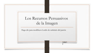 Haga clic para modificar el estilo de subtítulo del patrón
1/05/1
7
Los Recursos Persuasivos
de la Imagen
 