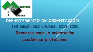 DEPARTAMENTO DE ORIENTACIÓN
IES MELÉNDEZ VALDÉS. 2019-2020.
Recursos para la orientación
académica profesional
 