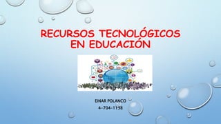 RECURSOS TECNOLÓGICOS
EN EDUCACIÓN
EINAR POLANCO
4-704-1138
 