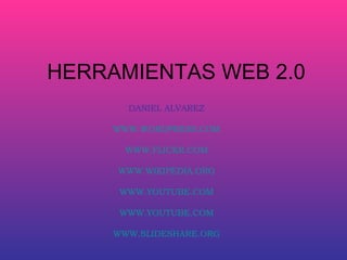 HERRAMIENTAS WEB 2.0 DANIEL ALVAREZ WWW.WORDPRESS.COM WWW.FLICKR.COM WWW.WIKIPEDIA.ORG WWW.YOUTUBE.COM WWW.YOUTUBE.COM WWW.SLIDESHARE.ORG 