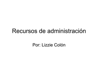 Recursos de administración Por: Lizzie Colón 
