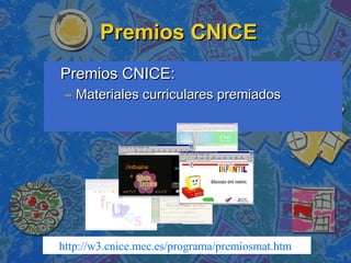 Premios CNICEPremios CNICE
Premios CNICE:Premios CNICE:
– Materiales curriculares premiadosMateriales curriculares premiados
http://w3.cnice.mec.es/programa/premiosmat.htm
 