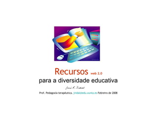 Recursos  web 2.0 para a diversidade educativa Prof. Pedagoxía terapéutica.  [email_address] .xunta.es  Febreiro de 2008 