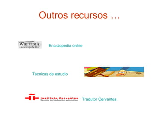 Outros recursos … Enciclopedia online   Técnicas de estudio Tradutor  Cervantes     