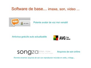 Software de base ...  imaxe, son, video ... Potente avatar de voz  moi  versátil   Permite enxertar arquivos de son con reproductor incluído en webs, e blogs… Arquivos  de son online Antivirus  gratuíto  auto actualizable 