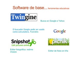 Software de base...  ferramentas educativas O buscador Google pode ser usado como calculadora.  Funcións Busca en Google e Yahoo Editor fotográfico: redimensiona e formatea  imaxes Editor de fotos en  liña 