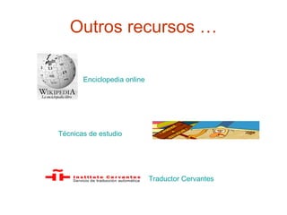 Outros recursos … Enciclopedia online   Técnicas de estudio Traductor Cervantes     