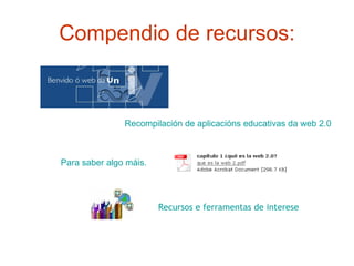 Compendio de recursos: Recompilación  de  aplicacións  educativas da  web  2.0   Para saber algo  máis . Recursos e  ferramentas  de interese 