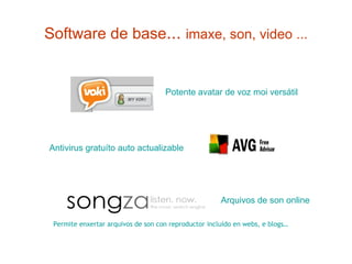 Software de base ...  imaxe, son, video ... Potente avatar de voz  moi  versátil   Permite enxertar arquivos de son con reproductor incluído en webs, e blogs… Arquivos  de son online Antivirus  gratuíto  auto actualizable 