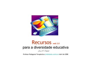 Recursos  web 2.0 para a diversidade educativa Profesor Pedagoxía Terapéutica  [email_address] .xunta.es  Abril de 2008 