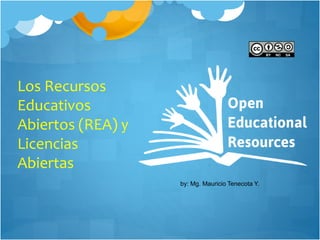 Los Recursos
Educativos
Abiertos (REA) y
Licencias
Abiertas
by: Mg. Mauricio Tenecota Y.
 