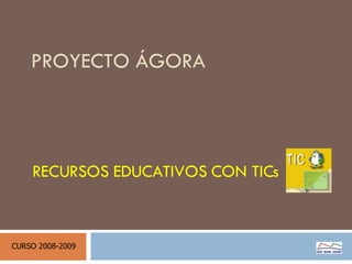 PROYECTO ÁGORA RECURSOS EDUCATIVOS CON TICs CURSO 2008-2009 