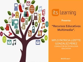 Presenta:
“Recursos Educativos
Multimedia”.
MPLO PATRICIA LIZETTE
GONZÁLEZ PÉREZ
CONSULTOR ENTECNOLOGÍA
EDUCATIVA
MAYO 2017
 