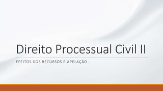 Direito Processual Civil II
EFEITOS DOS RECURSOS E APELAÇÃO
 