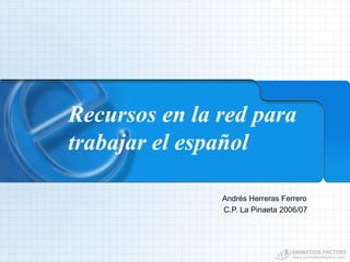 Recursos en la red para trabajar el español  Andrés Herreras Ferrero C.P. La Pinaeta 2006/07 