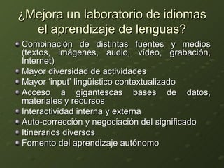¿Mejora un laboratorio de idiomas el aprendizaje de lenguas? <ul><li>Combinación de distintas fuentes y medios (textos, im...
