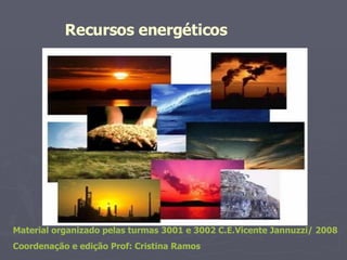 Recursos energéticos  Material organizado pelas turmas 3001 e 3002 C.E.Vicente Jannuzzi/ 2008 Coordenação e edição Prof: Cristina Ramos 