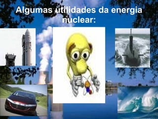 Algumas utilidades da energia nuclear: 