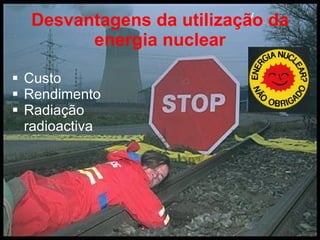 Desvantagens da utilização da energia nuclear Custo Rendimento  Radiação radioactiva 