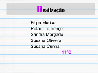 Filipa Marisa Rafael Lourenço Sandra Morgado Susana Oliveira Susana Cunha 11ºC R ealização 
