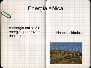 Energia eólica A energia eólica é a energia que provém do vento. Na actualidade… 